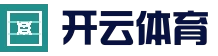 开云体育官方网站 - 体育娱乐综合平台