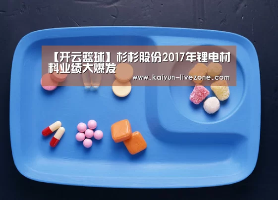 【开云篮球】杉杉股份2017年锂电材料业绩大爆发(图2) 开云赛事