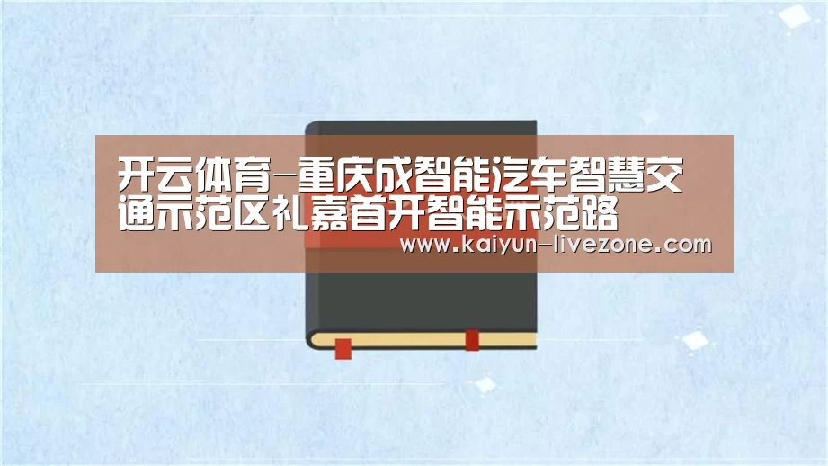 开云体育-重庆成智能汽车智慧交通示范区礼嘉首开智能示范路(图2) 开云体育