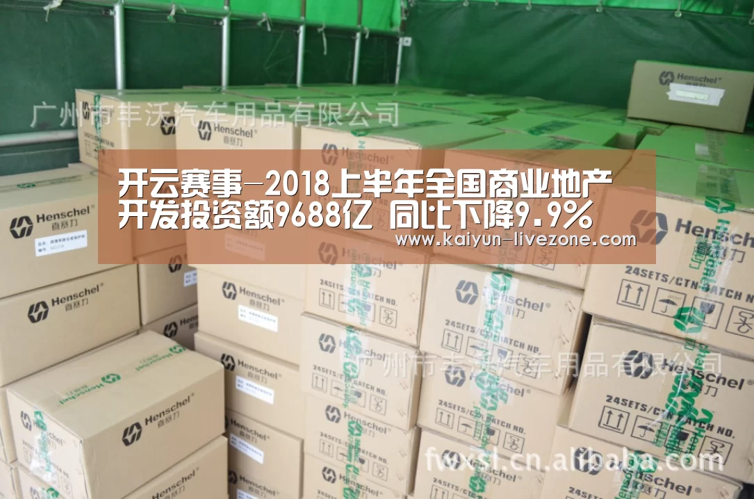 开云赛事-2018上半年全国商业地产开发投资额9688亿 同比下降9.9%(图1) 开云赛事